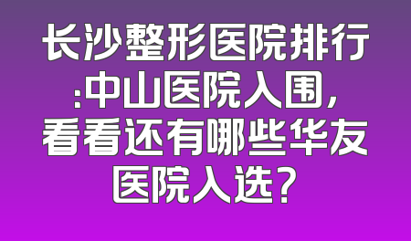 长沙整形医院排行：中山医院入围，看看还有哪些华友医院入选？