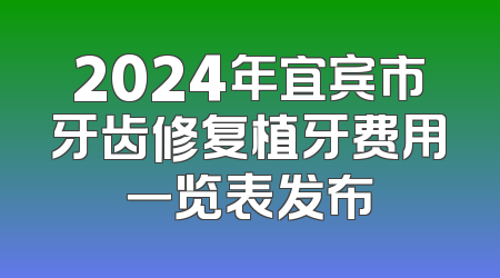 2024年宜宾市牙齿修复植牙费用一览表发布