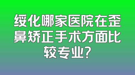 绥化哪家医院在歪鼻矫正手术方面比较专业？