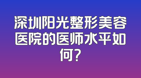 深圳阳光整形美容医院的医师水平如何？