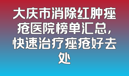 大庆市消除红肿痤疮医院榜单汇总，快速治疗痤疮好去处