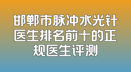 邯郸市脉冲水光针医生排名前十的正规医生评测