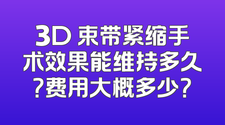 3D 束带紧缩手术效果能维持多久？费用大概多少？