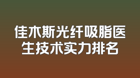佳木斯光纤吸脂医生技术实力排名