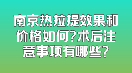 南京热拉提效果和价格如何？术后注意事项有哪些？