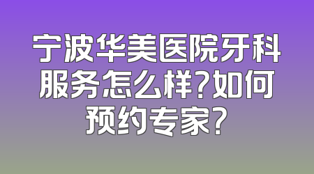 宁波华美医院牙科服务怎么样？如何预约专家？