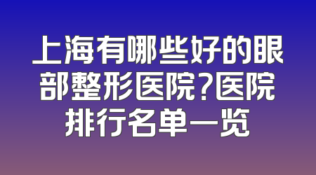 上海有哪些好的眼部整形医院？医院排行名单一览
