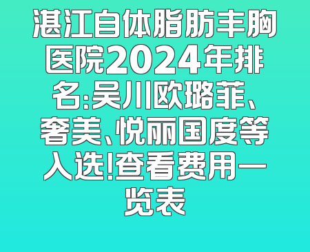 湛江自体脂肪丰胸医院2024年排名：吴川欧璐菲、奢美、悦丽国度等入选！查看费用一览表