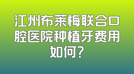 江州布莱梅联合口腔医院种植牙费用如何？