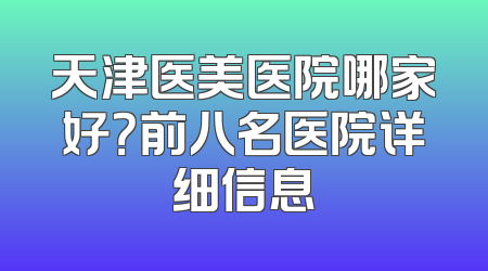 天津医美医院哪家好？前八名医院详细信息