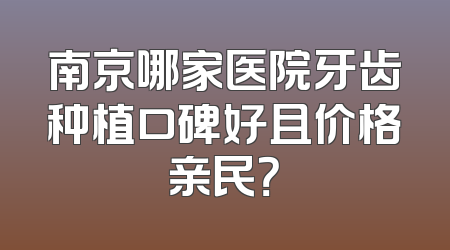 南京哪家医院牙齿种植口碑好且价格亲民？