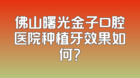 佛山曙光金子口腔医院种植牙效果如何？