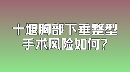 十堰胸部下垂整型手术风险如何？