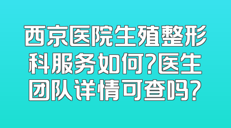 西京医院生殖整形科服务如何？医生团队详情可查吗？