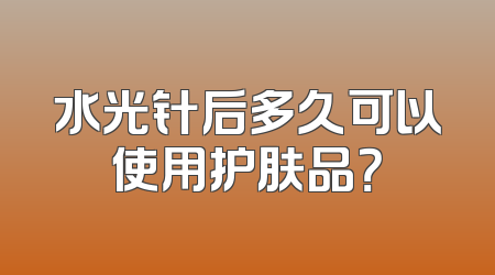 水光针后多久可以使用护肤品？