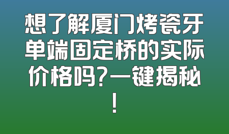 想了解厦门烤瓷牙单端固定桥的实际价格吗？一键揭秘！