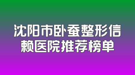沈阳市卧蚕整形信赖医院推荐榜单