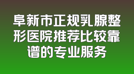 阜新市正规乳腺整形医院推荐比较靠谱的专业服务