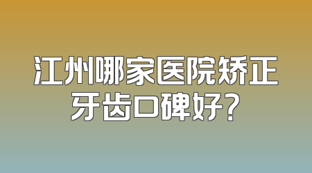 江州哪家医院矫正牙齿口碑好？