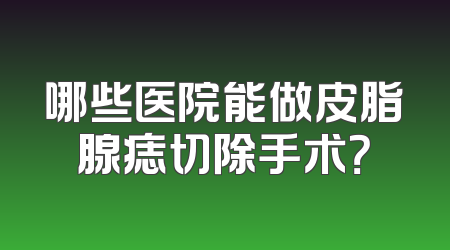 哪些医院能做皮脂腺痣切除手术？