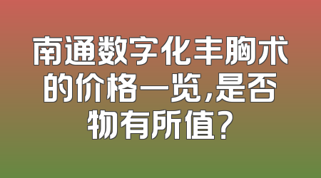 南通数字化丰胸术的价格一览，是否物有所值？