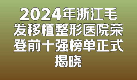 2024年浙江毛发移植整形医院荣登前十强榜单正式揭晓