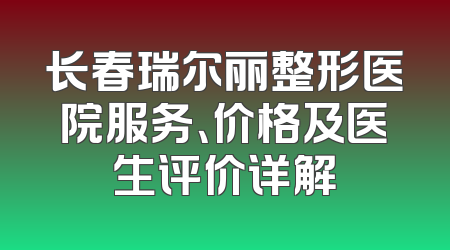 长春瑞尔丽整形医院服务、价格及医生评价详解