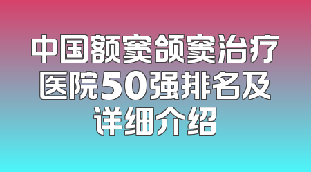 中国额窦颌窦治疗医院50强排名及详细介绍