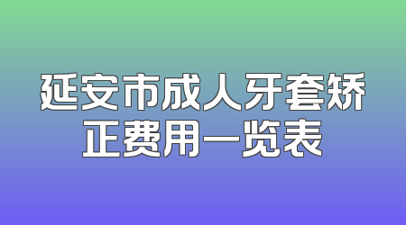 延安市成人牙套矫正费用一览表