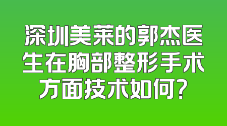 深圳美莱的郭杰医生在胸部整形手术方面技术如何？