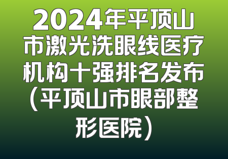 2024年平顶山市激光洗眼线医疗机构十强排名发布(平顶山市眼部整形医院)