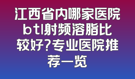 江西省内哪家医院btl射频溶脂比较好？专业医院推荐一览