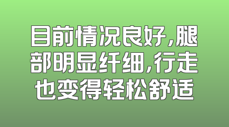 目前情况良好，腿部明显纤细，行走也变得轻松舒适