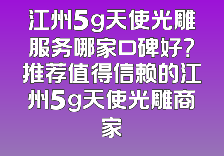 江州5g天使光雕服务哪家口碑好？推荐值得信赖的江州5g天使光雕商家
