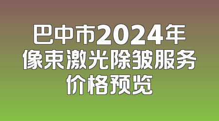 巴中市2024年像束激光除皱服务价格预览