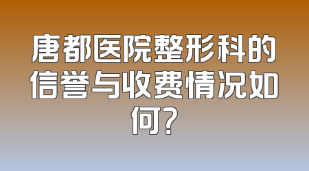 唐都医院整形科的信誉与收费情况如何？