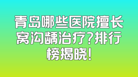 青岛哪些医院擅长窝沟龋治疗？排行榜揭晓！
