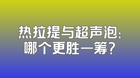 热拉提与超声泡：哪个更胜一筹？