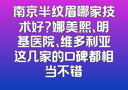 南京半纹眉哪家技术好？娜美熙、明基医院、维多利亚这几家的口碑都相当不错