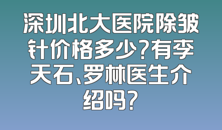 深圳北大医院除皱针价格多少？有李天石、罗林医生介绍吗？