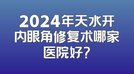 2024年天水开内眼角修复术哪家医院好？