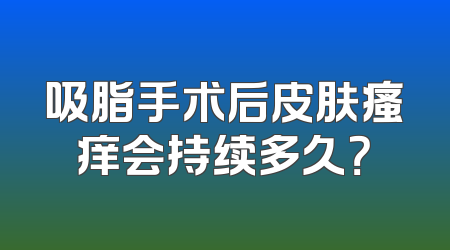 吸脂手术后皮肤瘙痒会持续多久？