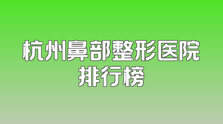 杭州鼻部整形医院排行榜