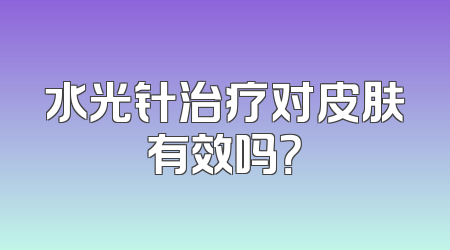 水光针治疗对皮肤有效吗？
