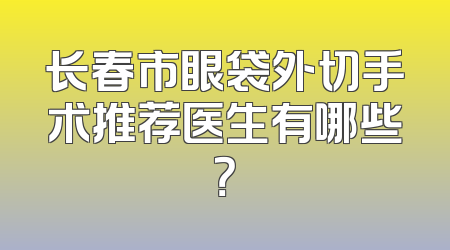 长春市眼袋外切手术推荐医生有哪些？