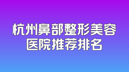 杭州鼻部整形美容医院推荐排名