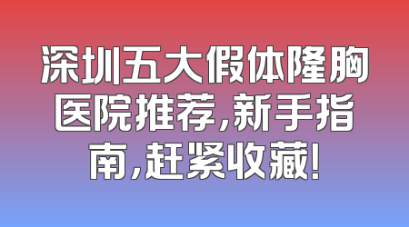 深圳五大假体隆胸医院推荐，新手指南，赶紧收藏！