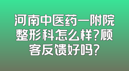 河南中医药一附院整形科怎么样？顾客反馈好吗？