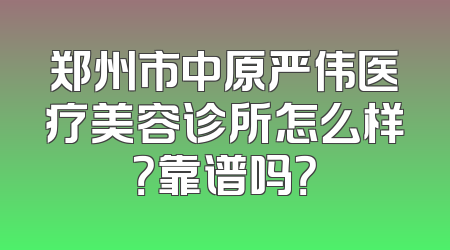 郑州市中原严伟医疗美容诊所怎么样？靠谱吗？
