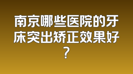 南京哪些医院的牙床突出矫正效果好？